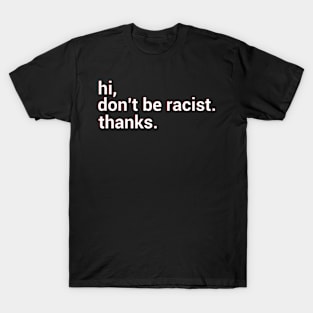 Hi,don't be racist.thanks. T-Shirt